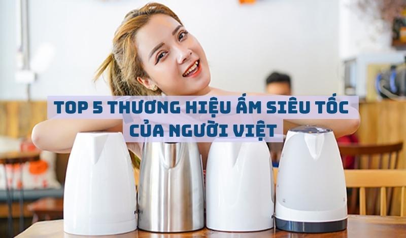 Top 5 thương hiệu ấm siêu tốc của người Việt