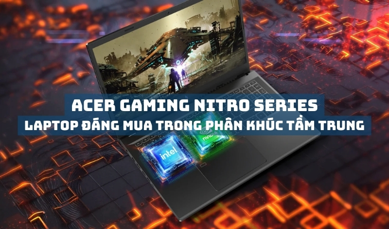 Acer Gaming Nitro Series - Laptop gaming đáng mua trong phân khúc tầm trung
