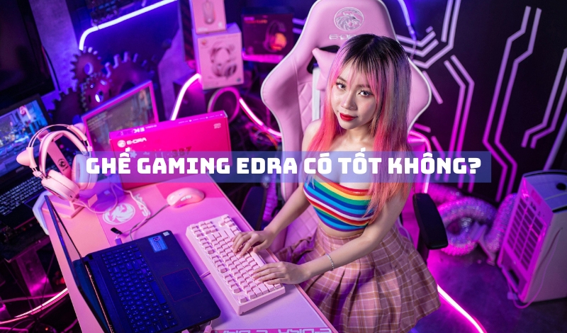 Ghế gaming EDRA có tốt không?