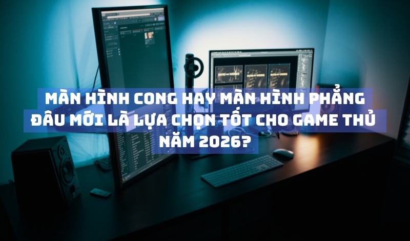 màn hình cong hay màn hình phẳng tốt hơn